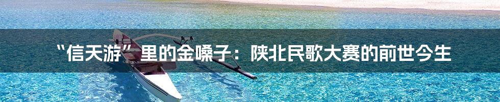 “信天游”里的金嗓子:陕北民歌大赛的前世今生