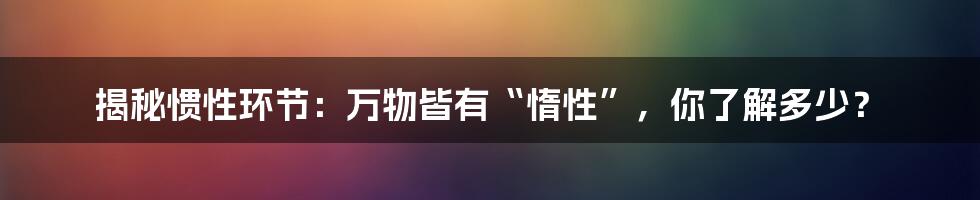 揭秘惯性环节：万物皆有“惰性”，你了解多少？