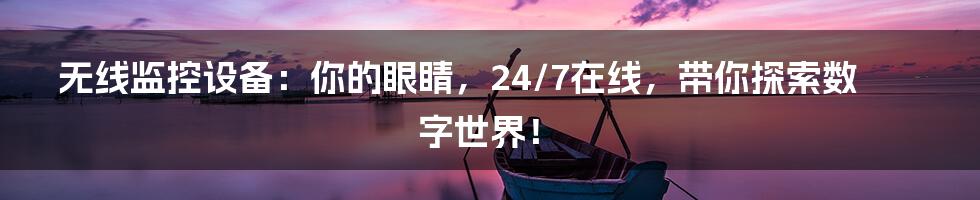 无线监控设备：你的眼睛，24/7在线，带你探索数字世界！