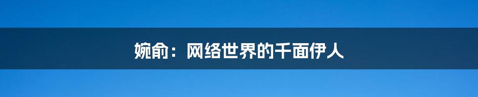 婉俞:网络世界的千面伊人