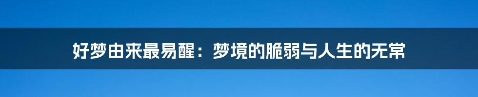 好梦由来最易醒:梦境的脆弱与人生的无常