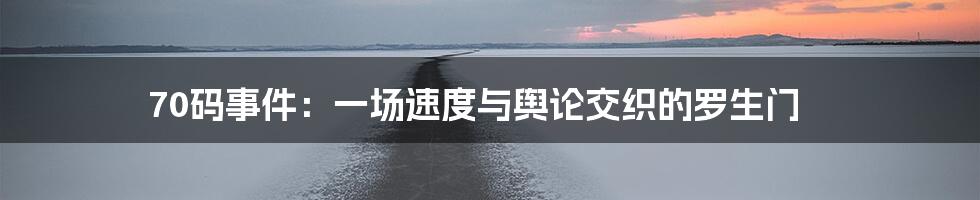 70码事件:一场速度与舆论交织的罗生门