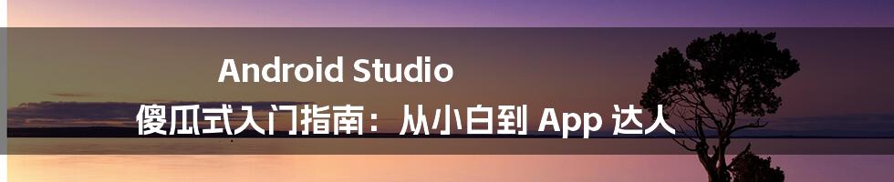 Android Studio 傻瓜式入门指南:从小白到 App 达人