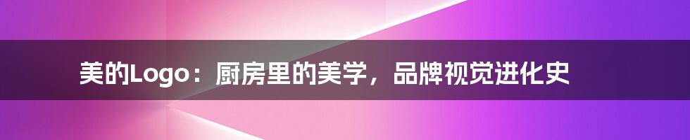 美的Logo：厨房里的美学，品牌视觉进化史