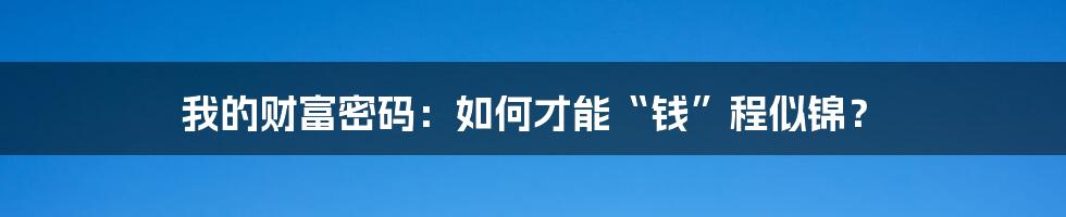 我的财富密码:如何才能“钱”程似锦?