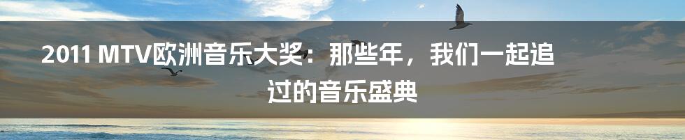 2011 MTV欧洲音乐大奖：那些年，我们一起追过的音乐盛典