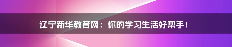 辽宁新华教育网：你的学习生活好帮手！
