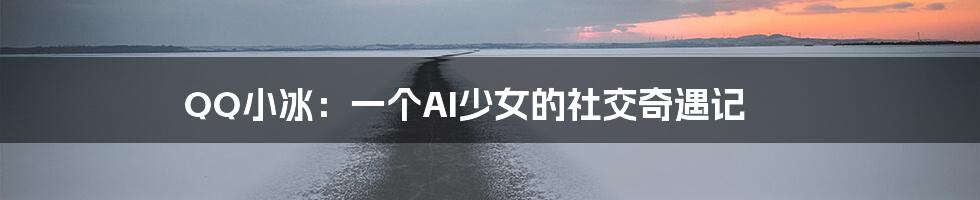 QQ小冰:一个AI少女的社交奇遇记