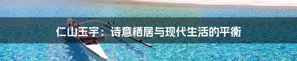 仁山玉宇:诗意栖居与现代生活的平衡