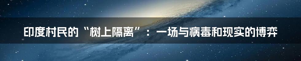 印度村民的“树上隔离”：一场与病毒和现实的博弈