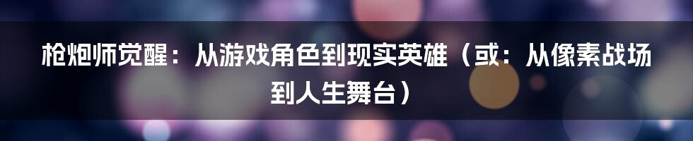 枪炮师觉醒：从游戏角色到现实英雄（或：从像素战场到人生舞台）