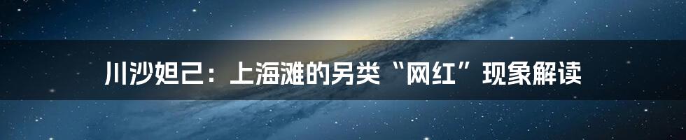 川沙妲己:上海滩的另类“网红”现象解读