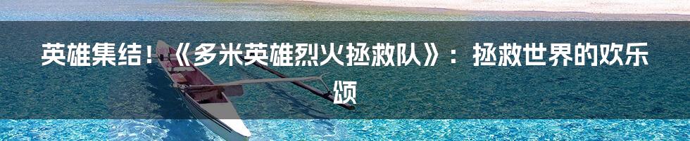 英雄集结！《多米英雄烈火拯救队》：拯救世界的欢乐颂