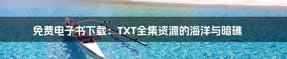 免费电子书下载:TXT全集资源的海洋与暗礁