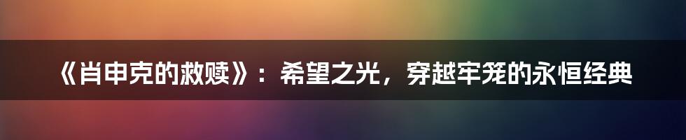 《肖申克的救赎》：希望之光，穿越牢笼的永恒经典