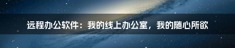 远程办公软件:我的线上办公室,我的随心所欲