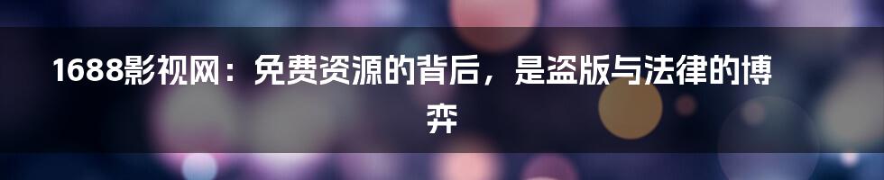 1688影视网：免费资源的背后，是盗版与法律的博弈