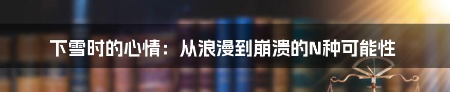 下雪时的心情：从浪漫到崩溃的N种可能性