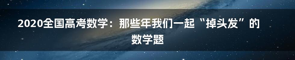2020全国高考数学：那些年我们一起“掉头发”的数学题