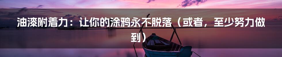 油漆附着力：让你的涂鸦永不脱落（或者，至少努力做到）