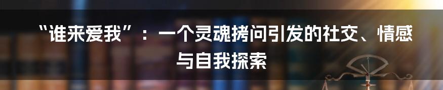 “谁来爱我”:一个灵魂拷问引发的社交、情感与自我探索