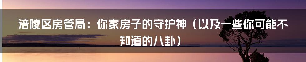 涪陵区房管局:你家房子的守护神(以及一些你可能不知道的八卦)