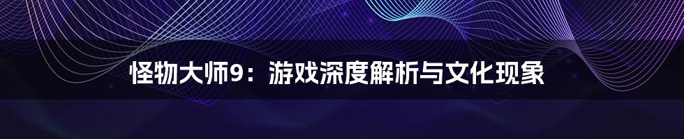 怪物大师9:游戏深度解析与文化现象