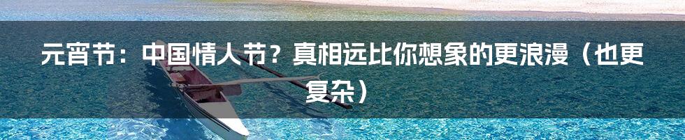 元宵节:中国情人节?真相远比你想象的更浪漫(也更复杂)