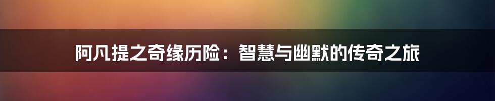 阿凡提之奇缘历险：智慧与幽默的传奇之旅