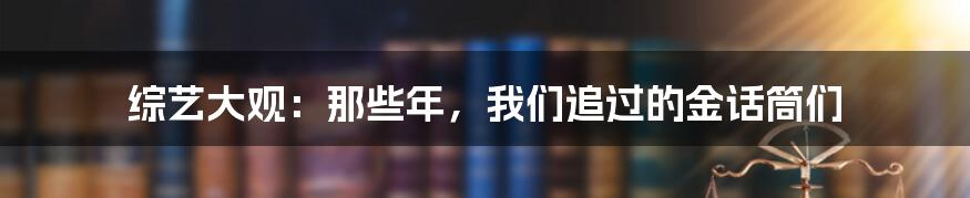 综艺大观：那些年，我们追过的金话筒们
