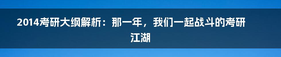 2014考研大纲解析:那一年,我们一起战斗的考研江湖
