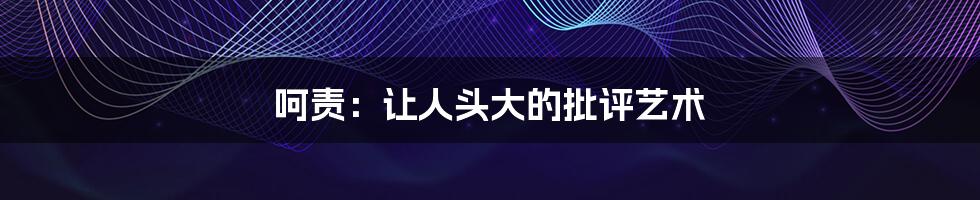 呵责:让人头大的批评艺术