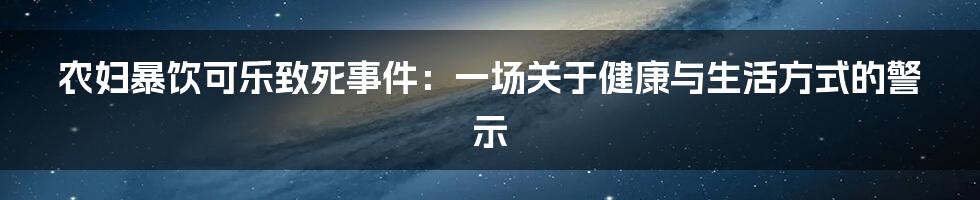 农妇暴饮可乐致死事件：一场关于健康与生活方式的警示
