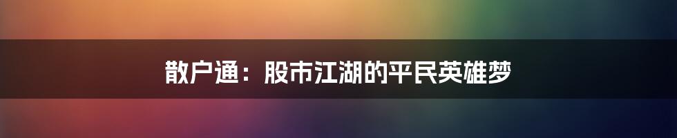 散户通:股市江湖的平民英雄梦