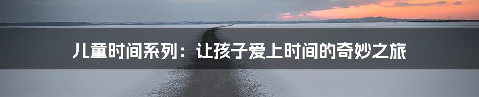 儿童时间系列：让孩子爱上时间的奇妙之旅