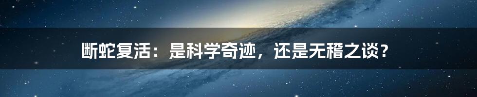 断蛇复活:是科学奇迹,还是无稽之谈?