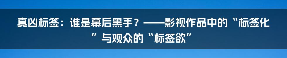 真凶标签：谁是幕后黑手？——影视作品中的“标签化”与观众的“标签欲”