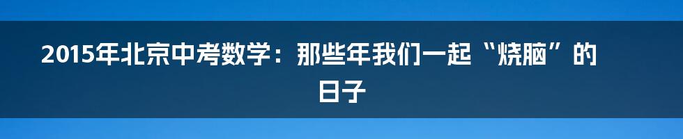 2015年北京中考数学：那些年我们一起“烧脑”的日子
