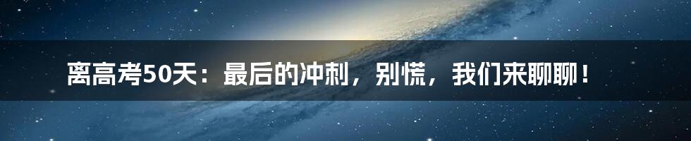 离高考50天:最后的冲刺,别慌,我们来聊聊!