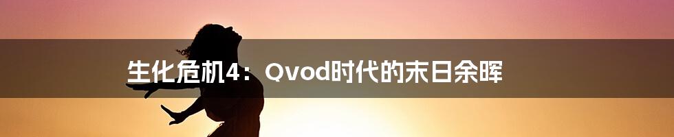 生化危机4:Qvod时代的末日余晖