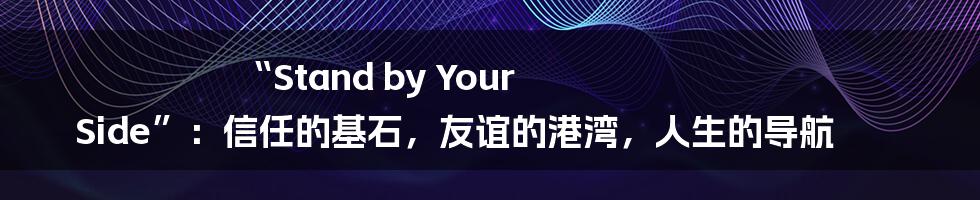 “Stand by Your Side”：信任的基石，友谊的港湾，人生的导航