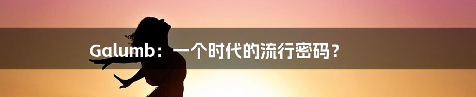 Galumb：一个时代的流行密码？