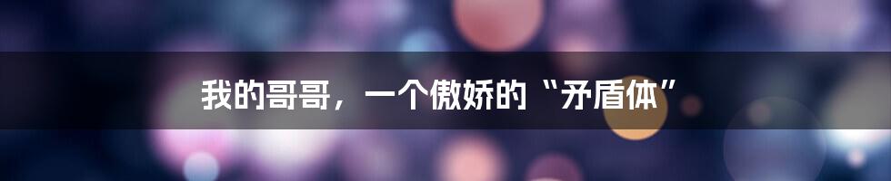 我的哥哥，一个傲娇的“矛盾体”