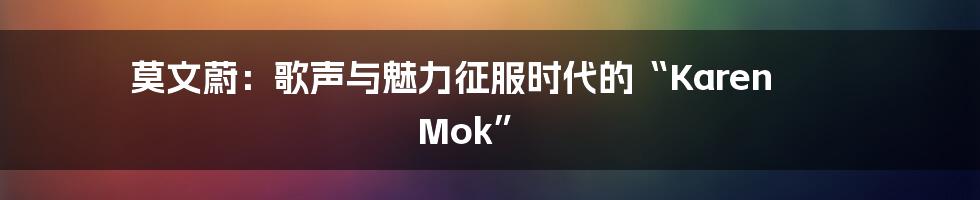 莫文蔚：歌声与魅力征服时代的“Karen Mok”