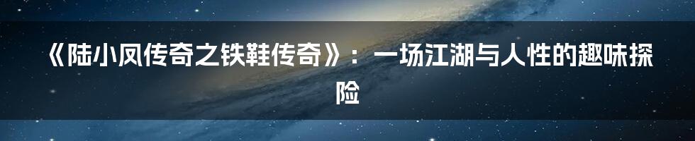 《陆小凤传奇之铁鞋传奇》：一场江湖与人性的趣味探险