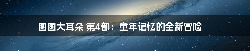 图图大耳朵 第4部：童年记忆的全新冒险