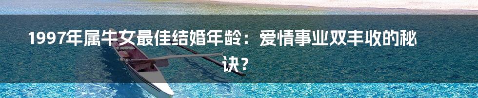 1997年属牛女最佳结婚年龄：爱情事业双丰收的秘诀？