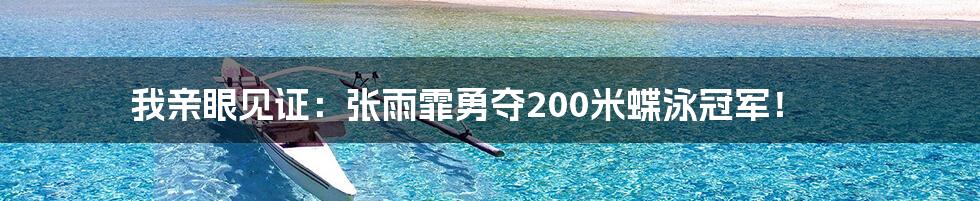 我亲眼见证：张雨霏勇夺200米蝶泳冠军！