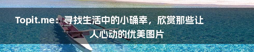 Topit.me:寻找生活中的小确幸,欣赏那些让人心动的优美图片