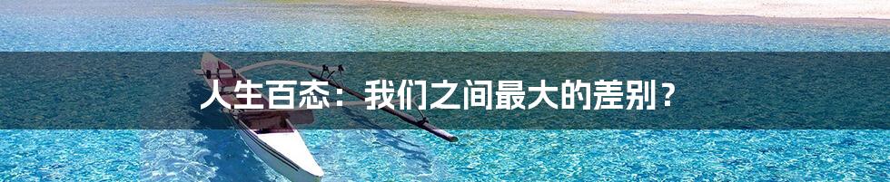 人生百态：我们之间最大的差别？
